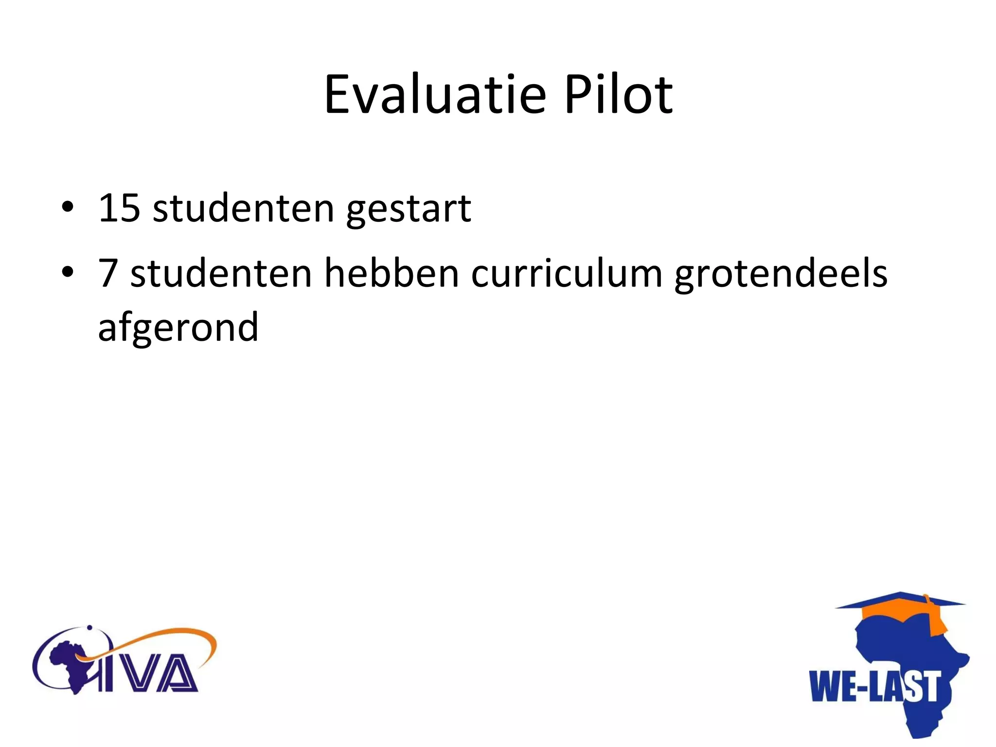 Evaluatie Pilot 15 studenten gestart 7 studenten hebben curriculum grotendeels afgerond 