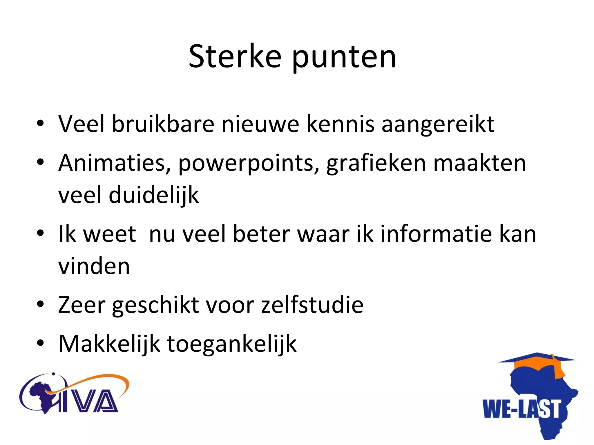 Sterke punten  Veel bruikbare nieuwe kennis aangereikt Animaties, powerpoints, grafieken maakten veel duidelijk Ik weet  nu veel beter waar ik informatie kan vinden Zeer geschikt voor zelfstudie Makkelijk toegankelijk 
