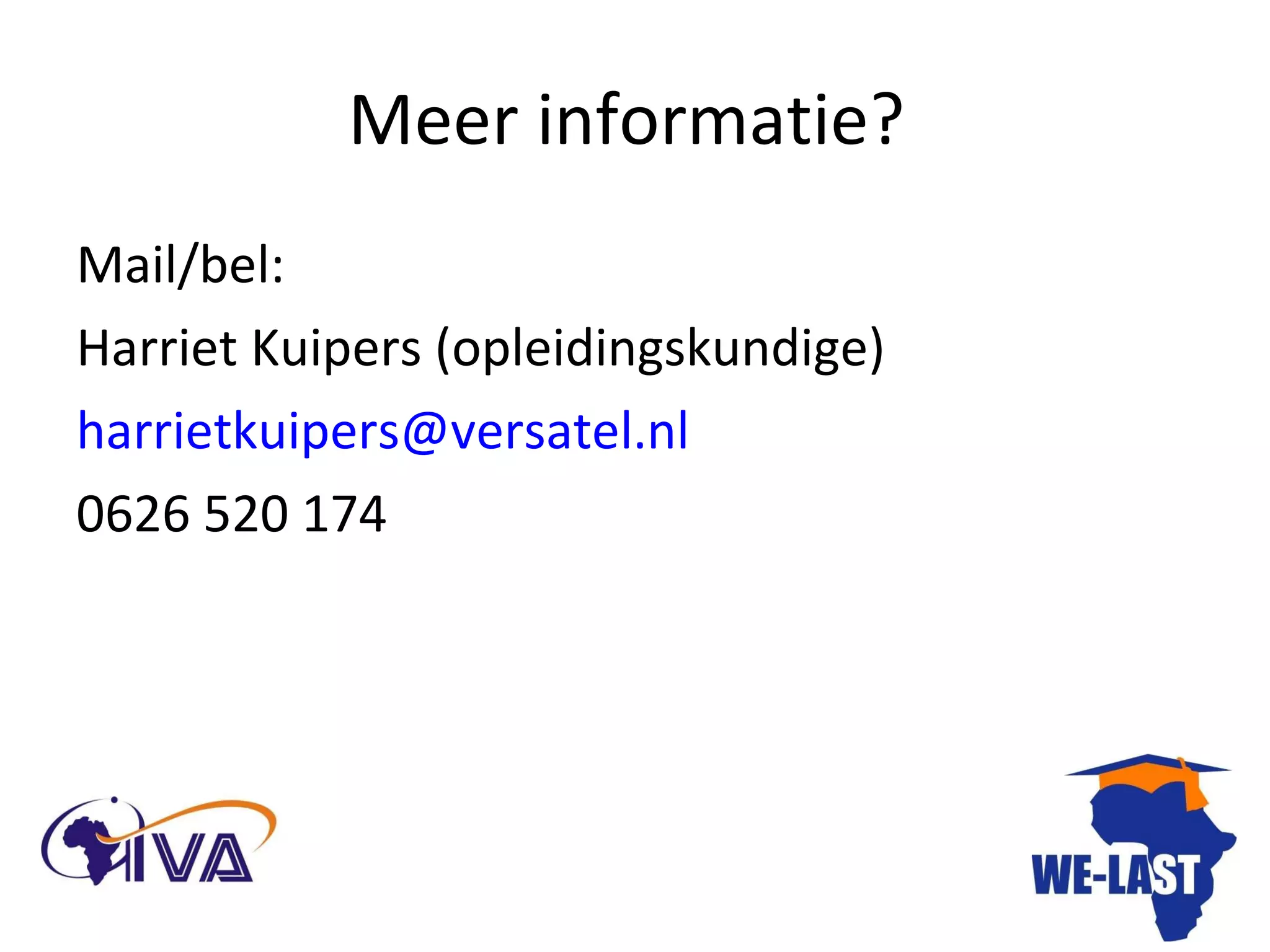 Meer informatie?  Mail/bel:  Harriet Kuipers (opleidingskundige) [email_address] 0626 520 174 