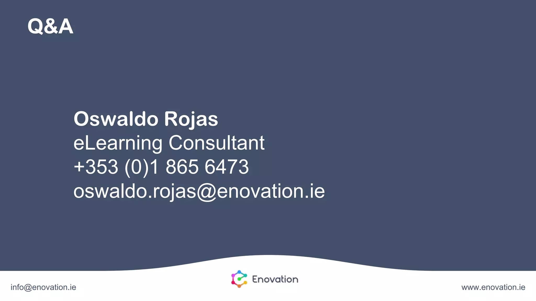 www.enovation.ieinfo@enovation.ie
Q&A
Oswaldo Rojas
eLearning Consultant
+353 (0)1 865 6473
oswaldo.rojas@enovation.ie
 