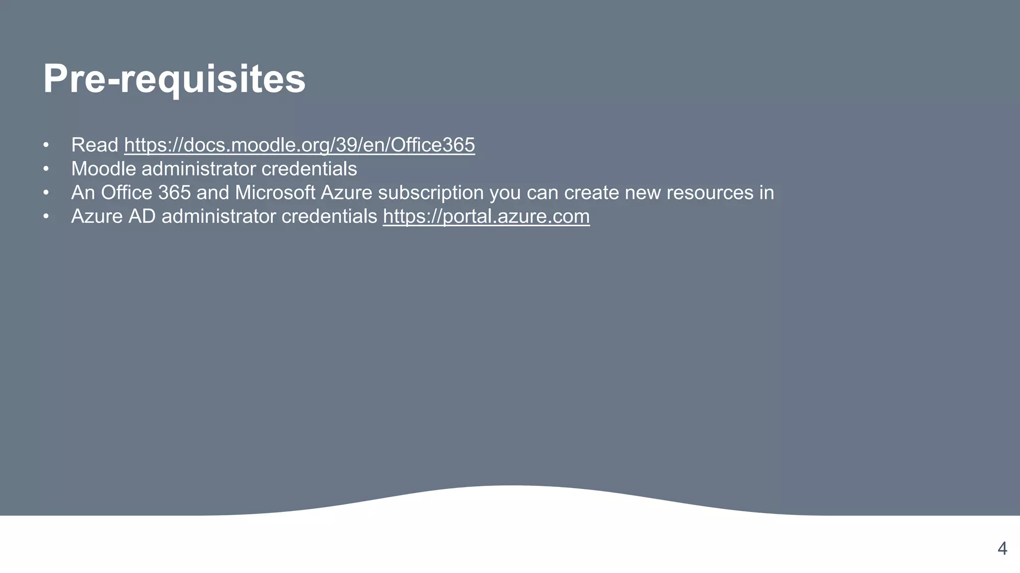 4
Pre-requisites
• Read https://docs.moodle.org/39/en/Office365
• Moodle administrator credentials
• An Office 365 and Microsoft Azure subscription you can create new resources in
• Azure AD administrator credentials https://portal.azure.com
 