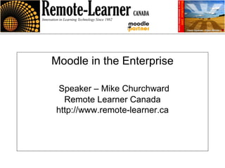Moodle in the Enterprise   Speaker – Mike Churchward Remote Learner Canada http://www.remote-learner.ca 