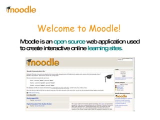 Welcome to Moodle! Moodle is an  open source  web application used to create interactive online  learning sites. 