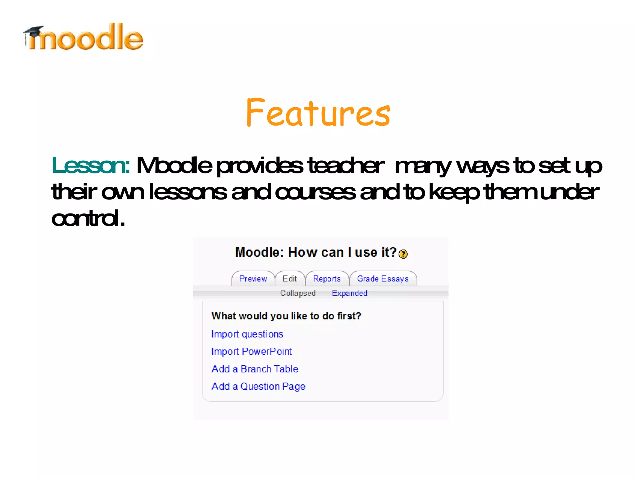 Features Lesson:  Moodle provides teacher  many ways to set up their own lessons and courses and to keep them under control. 
