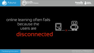 online learning often fails
because the  
users are

disconnected
Facilitating Education

www.pukunui.com / info@pukunui.com
Phone: 1300 466 635 or +61 8 9328 4545

 