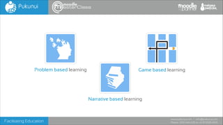 Problem based learning

Game based learning

Narrative based learning

Facilitating Education

www.pukunui.com / info@pukunui.com
Phone: 1300 466 635 or +61 8 9328 4545

 
