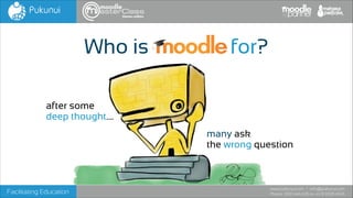 themes edition

Who is moodle for?
after some
deep thought....
many ask
the wrong question

Facilitating Education

www.pukunui.com / info@pukunui.com
Phone: 1300 466 635 or +61 8 9328 4545

 