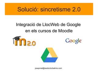 Solució: sincretisme 2.0
Integració de LlocWeb de Google
en els cursos de Moodle
josepmel@iesdoctorbalmis.com
 
