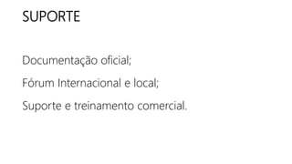 SUPORTE
Documentação oficial;
Fórum Internacional e local;
Suporte e treinamento comercial.
 
