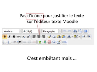 Pas d’icône pour justifier le texte
sur l’éditeur texte Moodle
C’est embêtant mais …
 