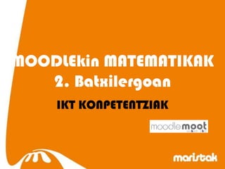 MOODLEkin MATEMATIKAK
   2. Batxilergoan
    IKT KONPETENTZIAK
 