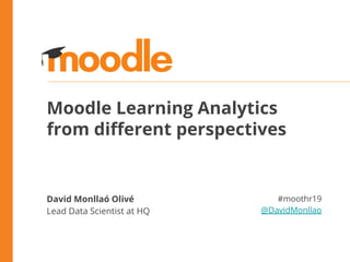 Moodle Learning Analytics
from diﬀerent perspectives
David Monllaó Olivé
Lead Data Scientist at HQ
#moothr19
@DavidMonllao
 