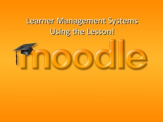 Learner Management Systems
Using the Lesson!

 