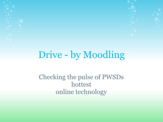 Drive - by Moodling
Checking the pulse of PWSDs
hottest
online technology
 