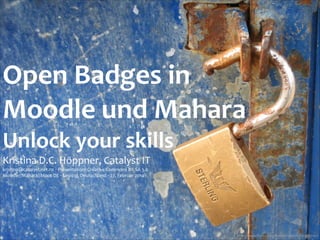 Open	
  Badges	
  in	
  
Moodle	
  und	
  Mahara	
  
Unlock	
  your	
  skills	
  
Kristina	
  D.C.	
  Höppner,	
  Catalyst	
  IT	
  
kristina@catalyst.net.nz	
  ‧	
  Präsentation:	
  Creative	
  Commons	
  BY-­‐SA	
  3.0	
  
Moodle//Mahara//Moot	
  DE	
  ‧	
  Leipzig,	
  Deutschland	
  ‧	
  27.	
  Februar	
  2014

http://www.ﬂickr.com/photos/subcircle/500995147/

 