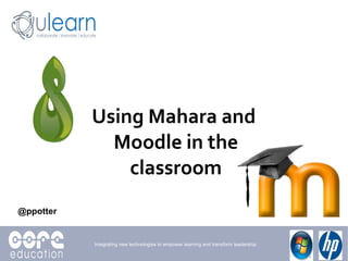 @ppotter Using Mahara and Moodle in the classroom <ul>Integrating new technologies to empower learning and transform leade...