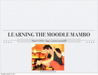 LEARNING THE MOODLE MAMBO
                             Miguel Guhlin - http://sn.im/soscon09




                                     http://bipixel.com/images/lg/mambo.jpg

Thursday, January 27, 2011
 