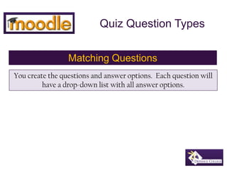 Quiz Question Types Matching Questions You create the questions and answer options.  Each question will have a drop-down list with all answer options. 