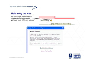 Help along the way....
Clicking on the Question Marks
gives you information about
particular parts of Moodle “objects”
 