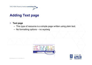 Adding Text page

> Text page
   – This type of resource is a simple page written using plain text.
   – No formatting options – no wysiwig
 