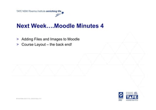 Next Week….Moodle Minutes 4

> Adding Files and Images to Moodle
> Course Layout – the back end!
 