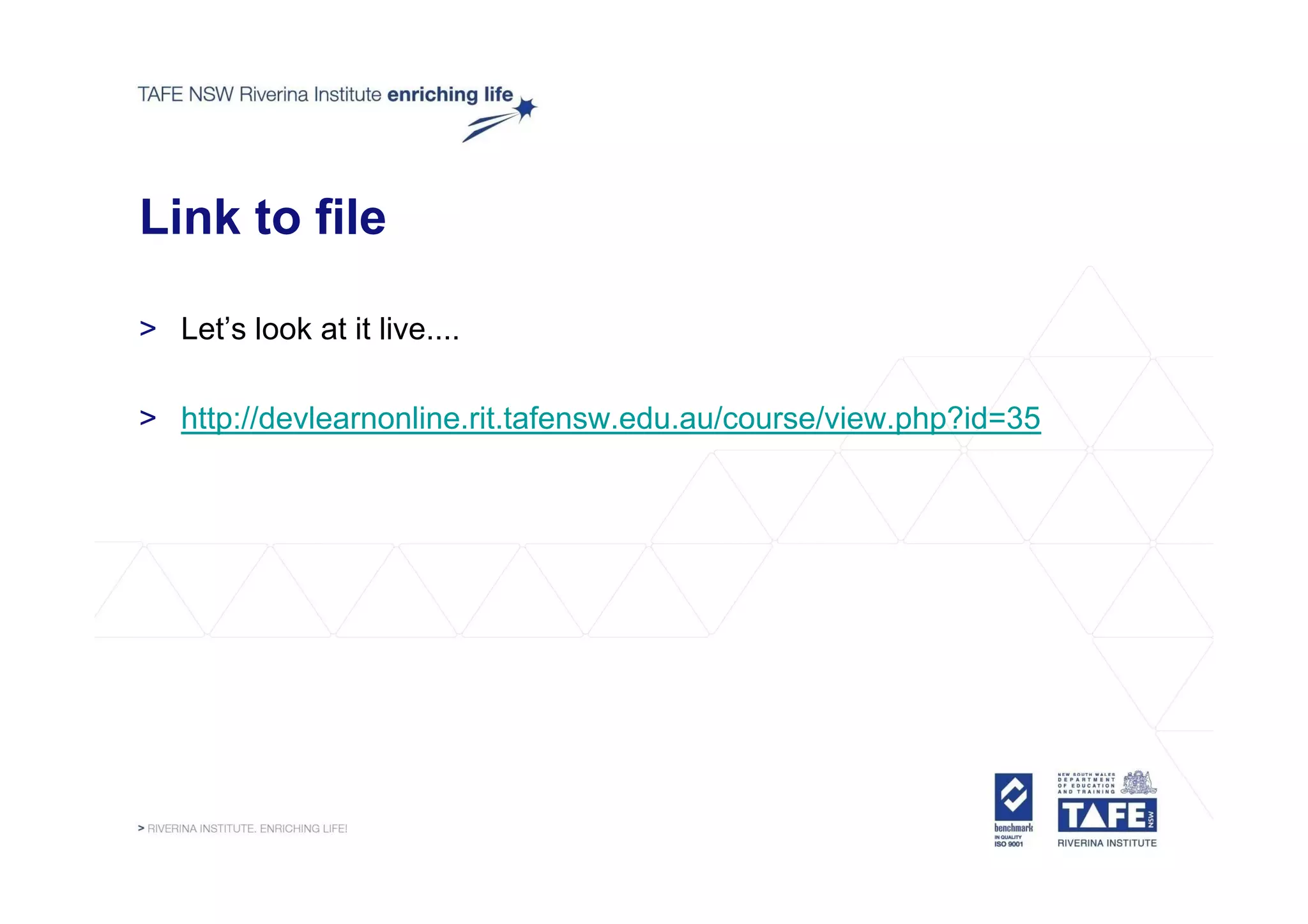 Link to file

> Let’s look at it live....

> http://devlearnonline.rit.tafensw.edu.au/course/view.php?id=35
 