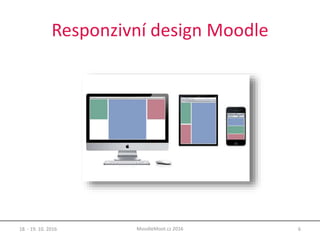 Responzivní design Moodle
18. - 19. 10. 2016 6MoodleMoot.cz 2016
 