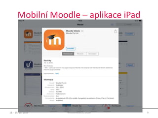 Mobilní Moodle – aplikace iPad
18. - 19. 10. 2016 9MoodleMoot.cz 2016
 