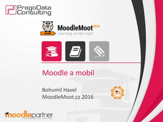 Moodle a mobil
Bohumil Havel
MoodleMoot.cz 2016
 