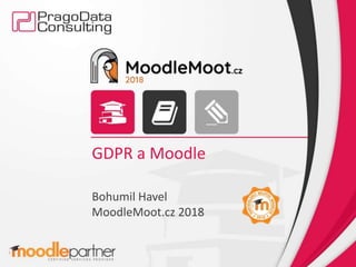 GDPR a Moodle
Bohumil Havel
MoodleMoot.cz 2018
 