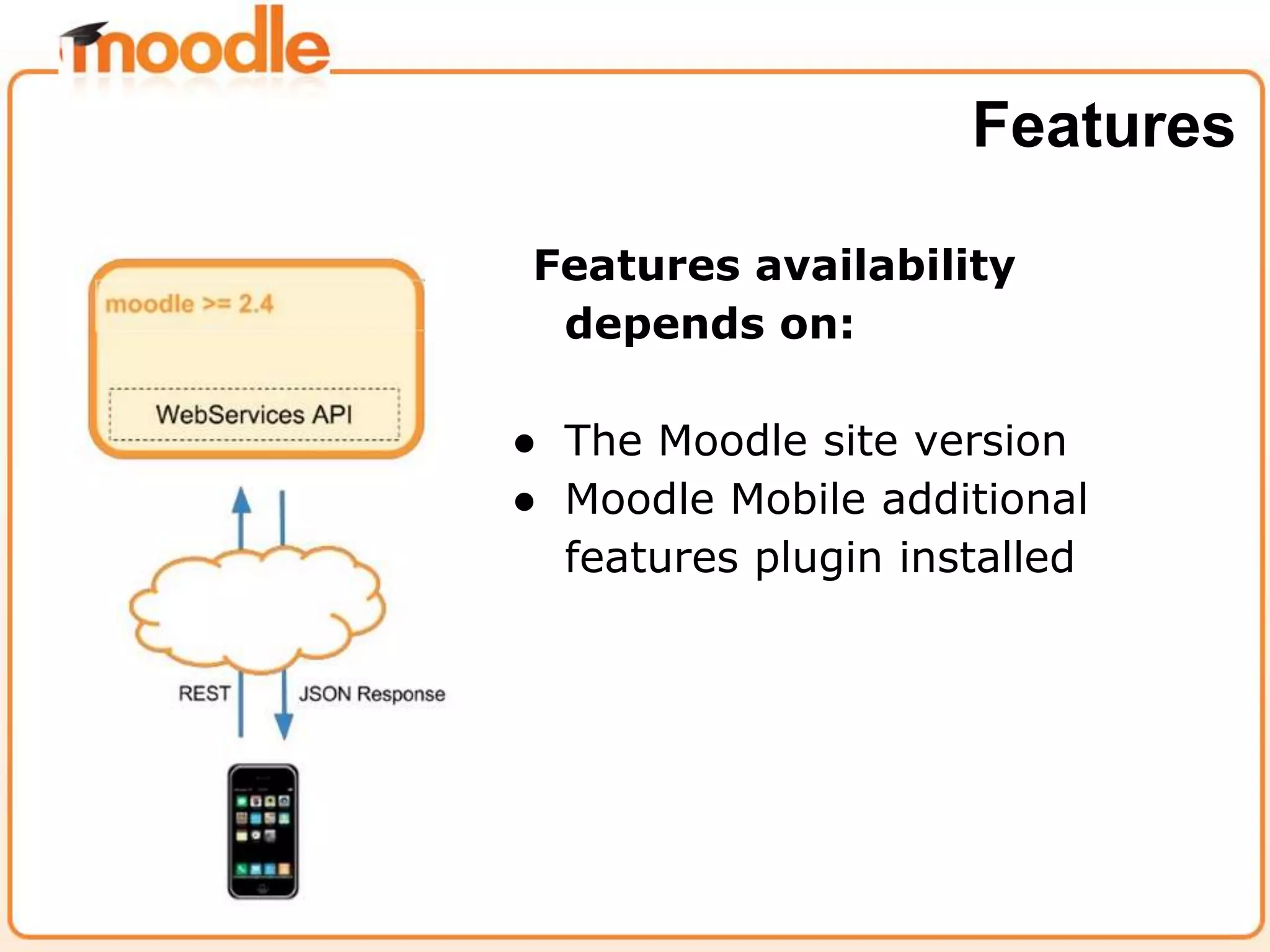 Features availability
depends on:
● The Moodle site version
● Moodle Mobile additional
features plugin installed
Features
 