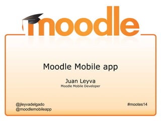 Moodle Mobile app
Juan Leyva
Moodle Mobile Developer
@jleyvadelgado
@moodlemobileapp
#mootes14
 