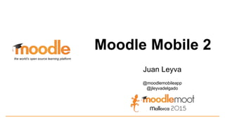Moodle Mobile 2
Juan Leyva
@moodlemobileapp
@jleyvadelgado
the world’s open source learning platform
 