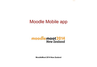 Moodle Mobile app 
MoodleMoot 2014 New Zealand 
 