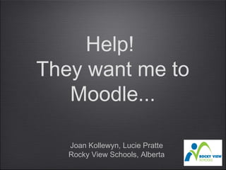 Help!
They want me to
   Moodle...

   Joan Kollewyn, Lucie Pratte
   Rocky View Schools, Alberta
 