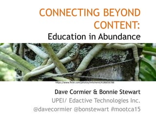 CONNECTING BEYOND
CONTENT:
Education in Abundance
Dave Cormier & Bonnie Stewart
UPEI/ Edactive Technologies Inc.
@davecormier @bonstewart #mootca15
h"ps://www.ﬂickr.com/photos/imlichenit/4186656788	
  
 