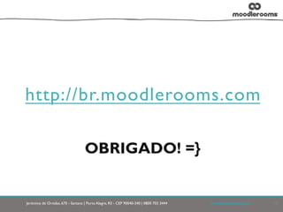 Jerônimo de Ornelas, 670 - Santana | Porto Alegre, RS - CEP 90040-340 | 0800 703 3444	

 	

 	

 	

www.moodlerooms.com	

 10
OBRIGADO! =}
http://br.moodlerooms.com
 