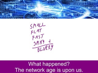 What happened? The network age is upon us. 