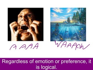 Regardless of emotion or preference, it is logical. 