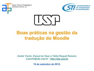 Boas práticas na gestão da
   tradução do Moodle


André Yamin, Ewout ter Haar e Talita Raquel Romero
       suporte@atp.usp.br - http://atp.usp.br

             19 de setembro de 2012.
 