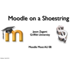 Moodle on a Shoestring
                           Jason Zagami
                         Grifﬁth University



                        Moodle Moot AU 08


Monday, 5 April 2010
 