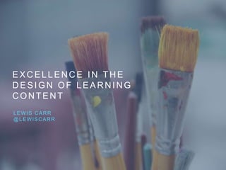 EXCELLENCE IN THE
DESIGN OF LEARNING
CONTENT
LEWIS CARR
@LEWISCARR
 