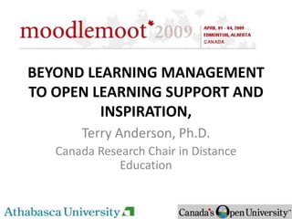 BEYOND LEARNING MANAGEMENT
TO OPEN LEARNING SUPPORT AND
         INSPIRATION,
       Terry Anderson, Ph.D.
   Canada Research Chair in Distance
              Education
 
