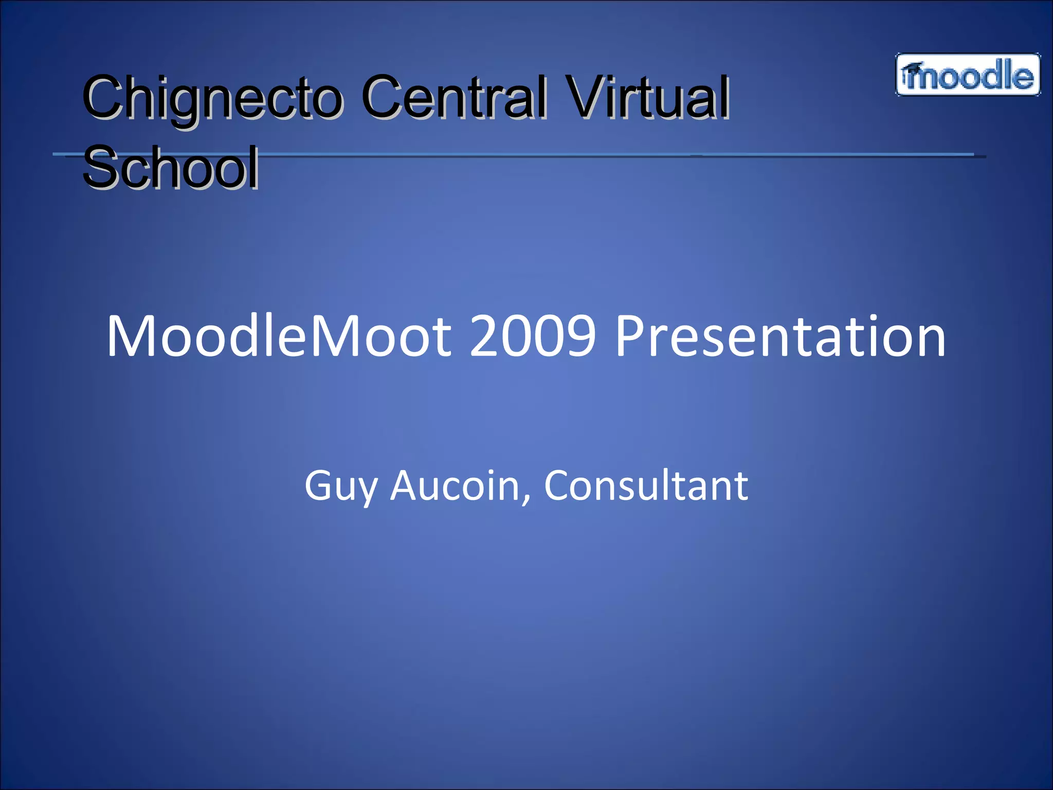 MoodleMoot 2009 Presentation Guy Aucoin, Consultant Chignecto Central Virtual School 