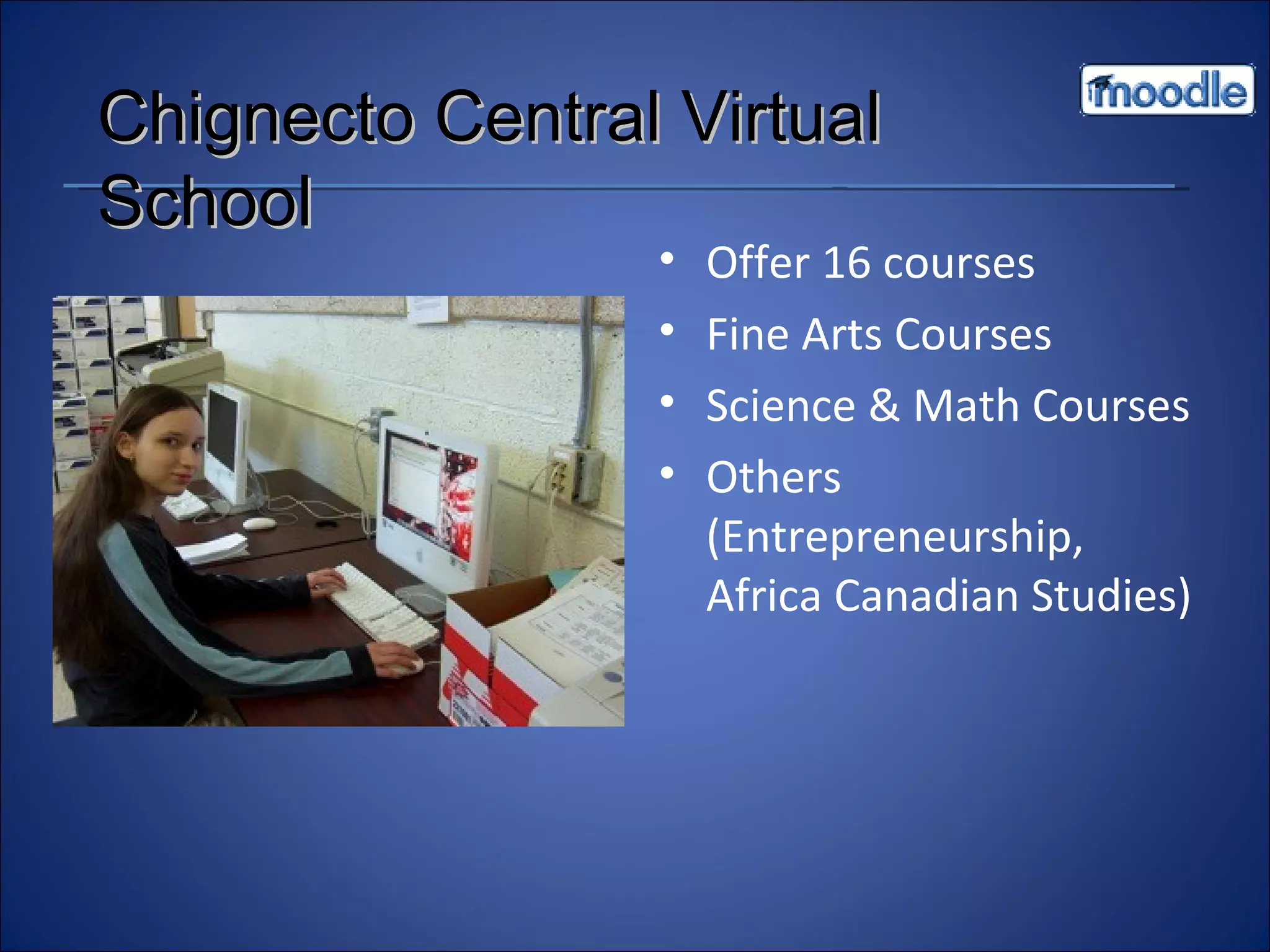 Offer 16 courses Fine Arts Courses Science & Math Courses Others (Entrepreneurship, Africa Canadian Studies) Chignecto Central Virtual School 