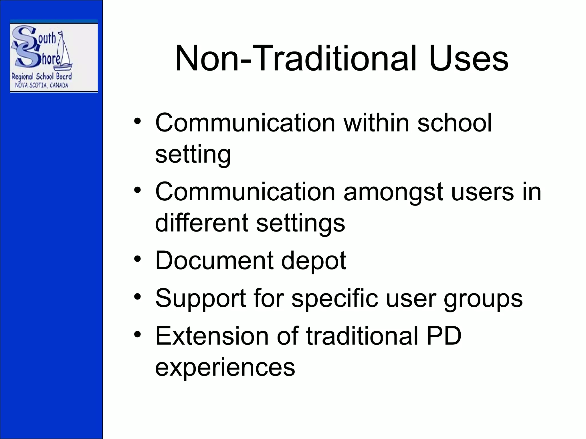 Non-Traditional Uses Communication within school setting Communication amongst users in different settings Document depot Support for specific user groups Extension of traditional PD experiences 