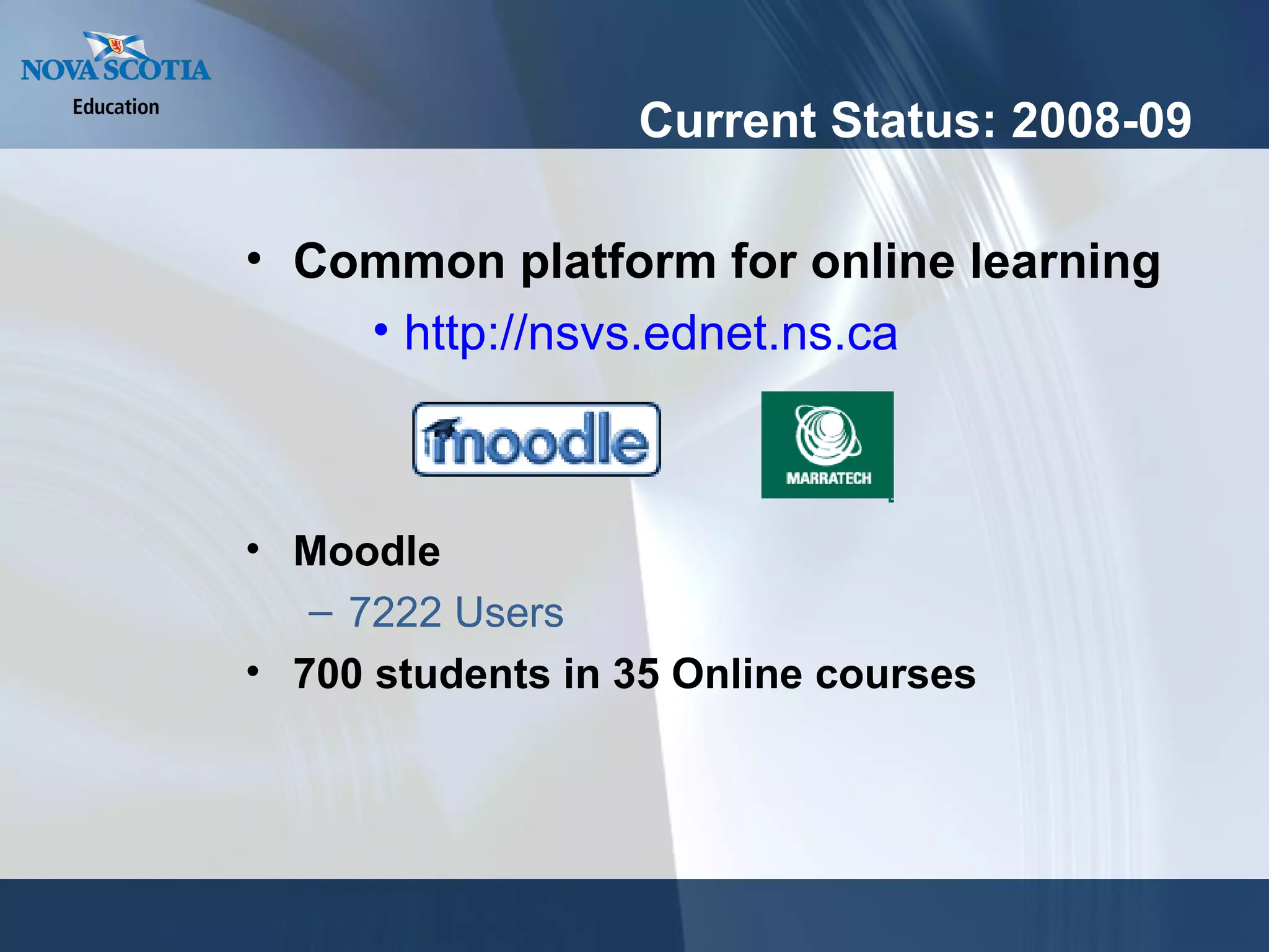 Current Status: 2008-09 Common platform for online learning http://nsvs.ednet.ns.ca Moodle 7222 Users 700 students in 35 Online courses 