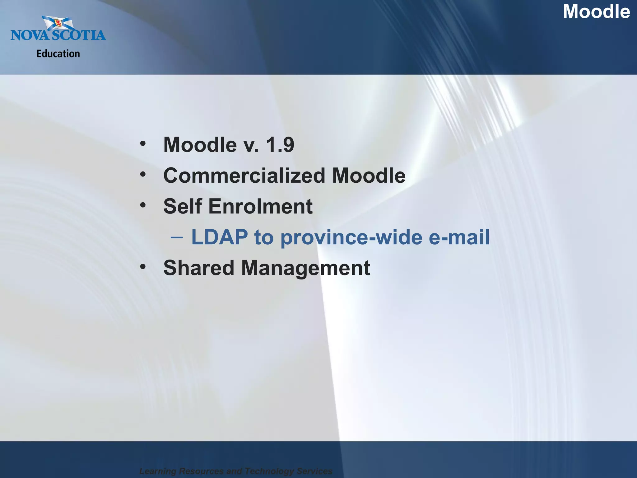 Moodle v. 1.9 Commercialized Moodle Self Enrolment LDAP to province-wide e-mail Shared Management Moodle Learning Resources and Technology Services 