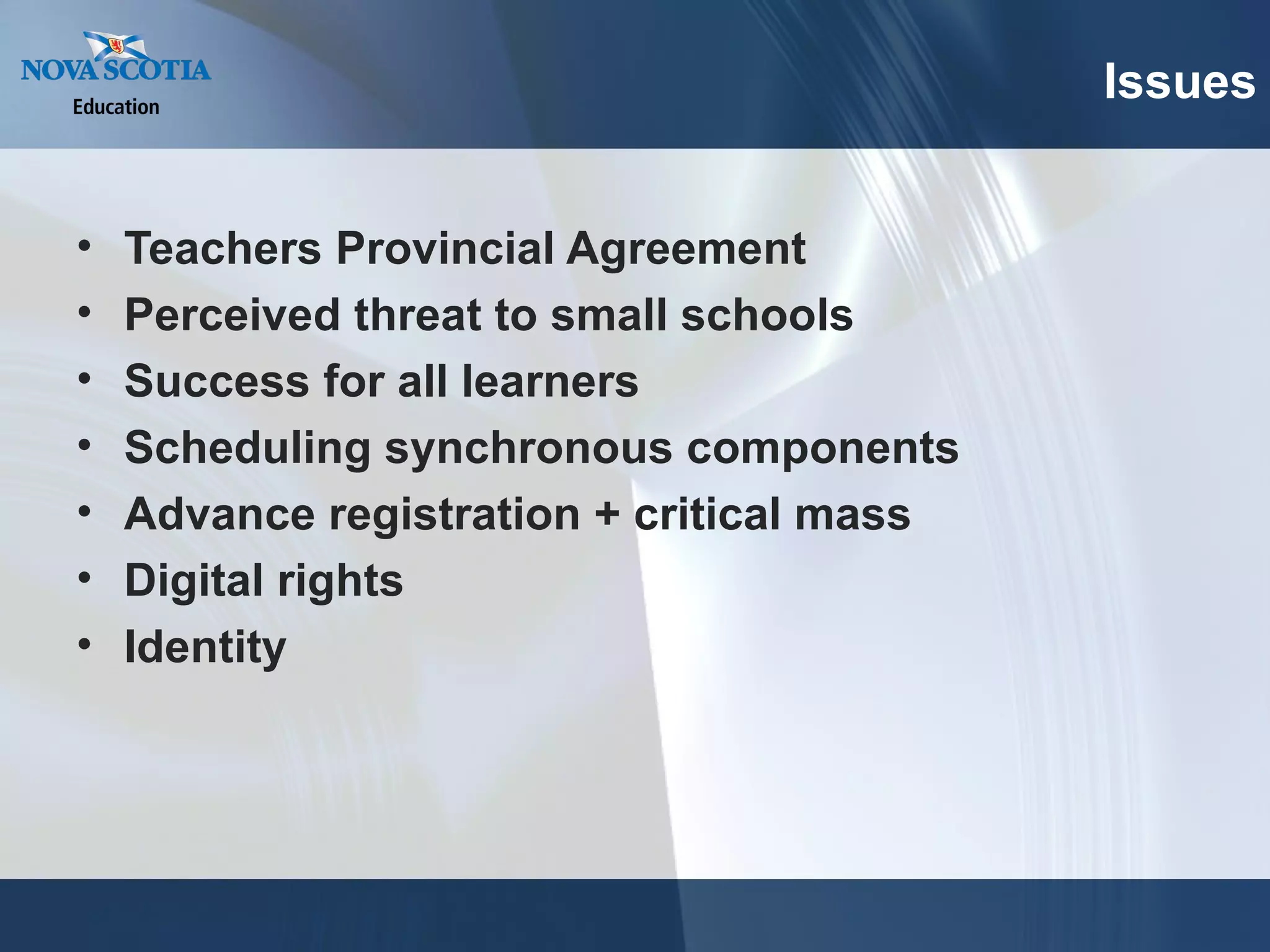 Teachers Provincial Agreement Perceived threat to small schools Success for all learners Scheduling synchronous components Advance registration + critical mass Digital rights Identity Issues 