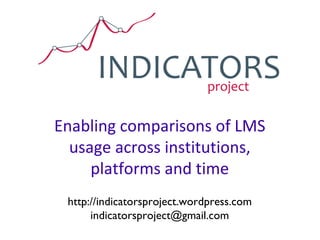 Enabling comparisons of LMS usage across institutions, platforms and time http://indicatorsproject.wordpress.com [email_address] 